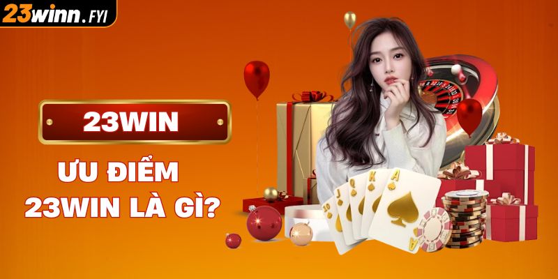 Những điểm thu hút người chơi tại 23WIN là gì?